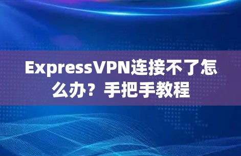 ExpressVPN连接不了怎么办？手把手教程