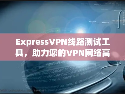 ExpressVPN线路测试工具，助力您的VPN网络高效运行