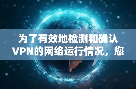 为了有效地检测和确认VPN的网络运行情况，您可以采用以下步骤