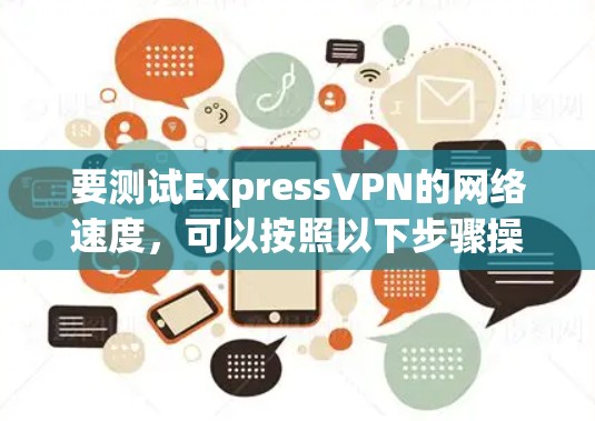 要测试ExpressVPN的网络速度，可以按照以下步骤操作