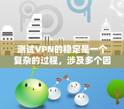 测试VPN的稳定是一个复杂的过程,涉及多个因素和步骤。以下是一个系统化的指南,帮助你全面理解和测试VPN的稳定性 测试VPN的稳定是一个复杂的过程,涉及多个因素和步骤。以下是一个系统化的指南,帮助你全面理解和测试VPN的稳定性