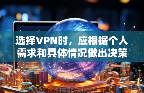 选择VPN时，应根据个人需求和具体情况做出决策。以下是详细的步骤指南