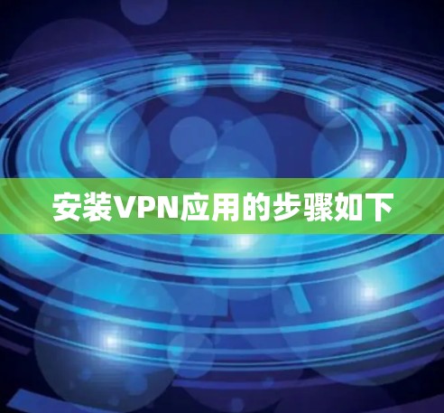 安装VPN应用的步骤如下