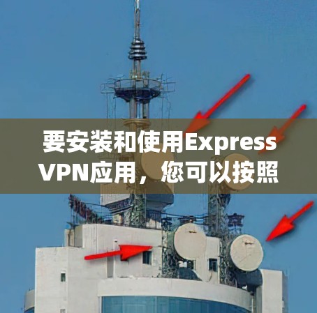 要安装和使用ExpressVPN应用，您可以按照以下步骤进行