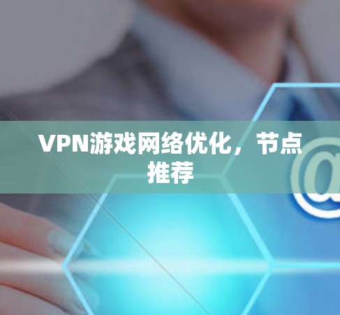 VPN游戏网络优化，节点推荐