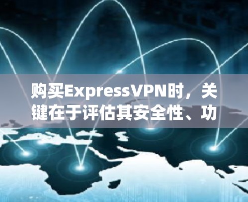 购买ExpressVPN时，关键在于评估其安全性、功能覆盖以及用户评价。以下是详细的分析