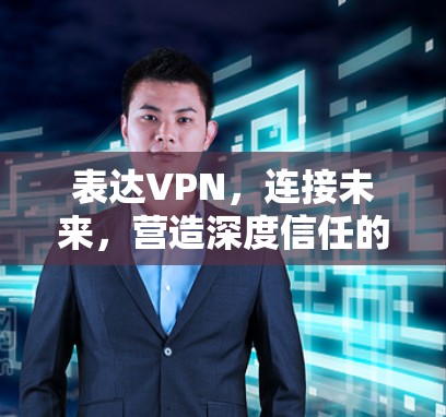 表达VPN，连接未来，营造深度信任的网络环境