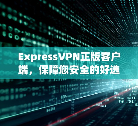 ExpressVPN正版客户端,保障您安全的好选择 ExpressVPN正版客户端,保障您安全的好选择