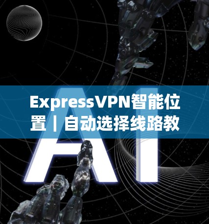 ExpressVPN智能位置｜自动选择线路教程