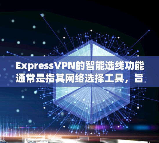 ExpressVPN的智能选线功能通常是指其网络选择工具,旨在帮助用户根据自身需求和情况选择最佳的VPN连接。以下是ExpressVPN智能选线功能的主要组成部分 ExpressVPN的智能选线功能通常是指其网络选择工具,旨在帮助用户根据自身需求和情况选择最佳的VPN连接。以下是ExpressVPN智能选线功能的主要组成部分