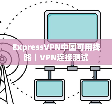 ExpressVPN中国可用线路|VPN连接测试