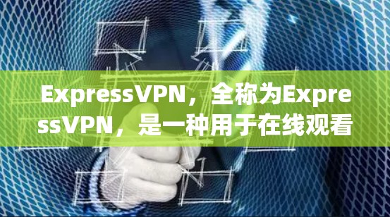ExpressVPN，全称为ExpressVPN，是一种用于在线观看内容的VPN工具，专为用户设计，以确保内容的安全和加密。以下是对ExpressVPN的详细分析