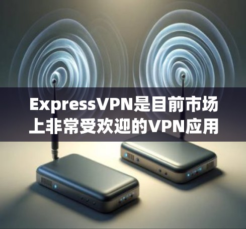 ExpressVPN是目前市场上非常受欢迎的VPN应用，以其安全、多设备支持和免费试用等特点著称。以下是关于ExpressVPN专业VPN客户端的详细介绍