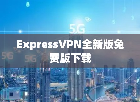 ExpressVPN全新版免费版下载