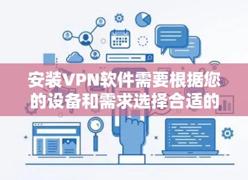 安装VPN软件需要根据您的设备和需求选择合适的软件，以下是安装最新版VPN软件的步骤，适用于不同的设备和需求