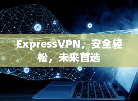 ExpressVPN，安全轻松，未来首选