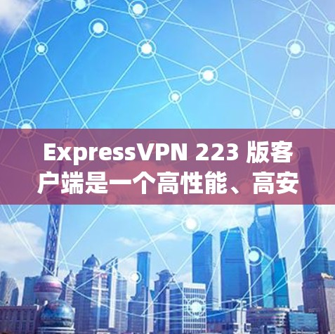 ExpressVPN 223 版客户端是一个高性能、高安全性和易用性的VPN解决方案，专为满足移动设备用户设计。以下是该版本的主要特点和功能