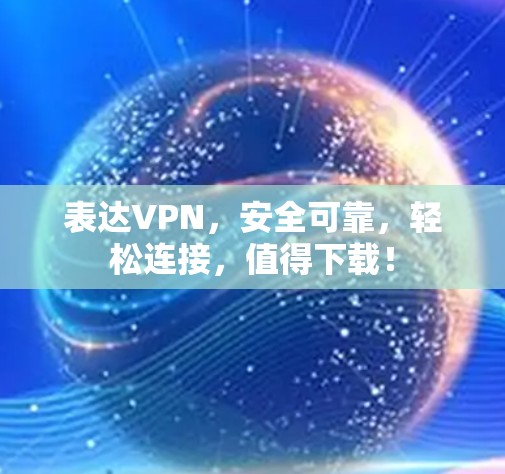 表达VPN，安全可靠，轻松连接，值得下载！