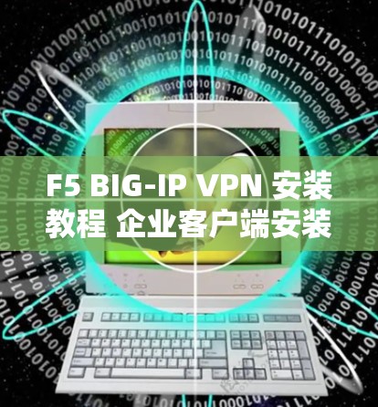 F5 BIG-IP VPN 安装教程 企业客户端安装指南