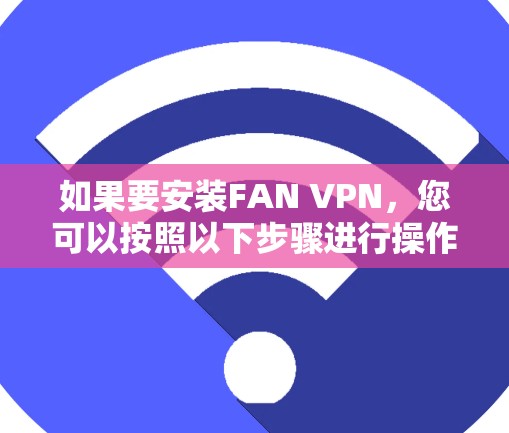 如果要安装FAN VPN，您可以按照以下步骤进行操作