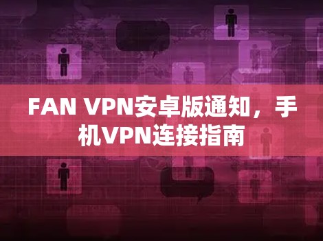 FAN VPN安卓版通知，手机VPN连接指南