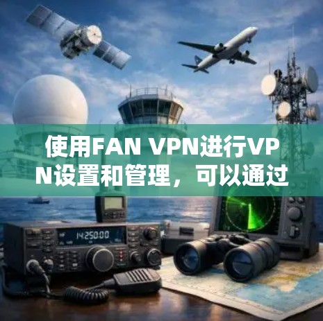 使用FAN VPN进行VPN设置和管理，可以通过以下步骤进行操作