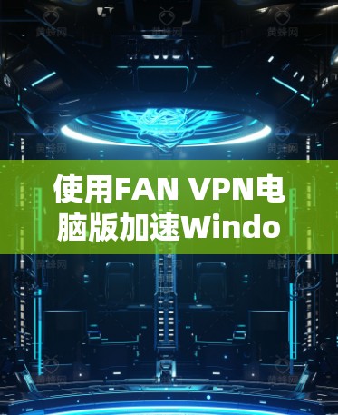 使用FAN VPN电脑版加速Windows安装是一个简单但需要仔细处理的过程。以下是一个详细的步骤指南,帮助您顺利完成安装