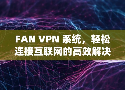 FAN VPN 系统，轻松连接互联网的高效解决方案