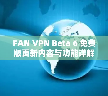 FAN VPN Beta 6 免费版更新内容与功能详解