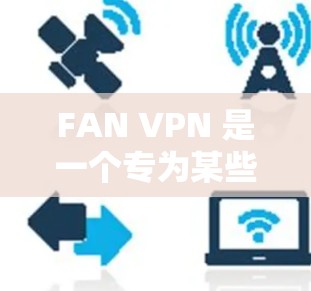 FAN VPN 是一个专为某些特定平台或需求设计的VPN服务，旨在提供高效、安全的网络连接。以下是其主要功能的介绍