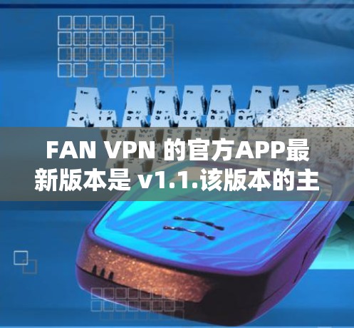 FAN VPN 的官方APP最新版本是 v1.1.该版本的主要更新集中在优化端到端（ETP）和端到端+端到端（ETP+ETP）协议的性能和用户体验。以下是该版本的主要功能和更新点