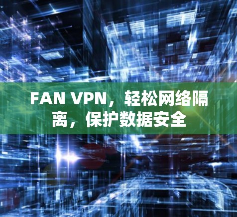 FAN VPN，轻松网络隔离，保护数据安全
