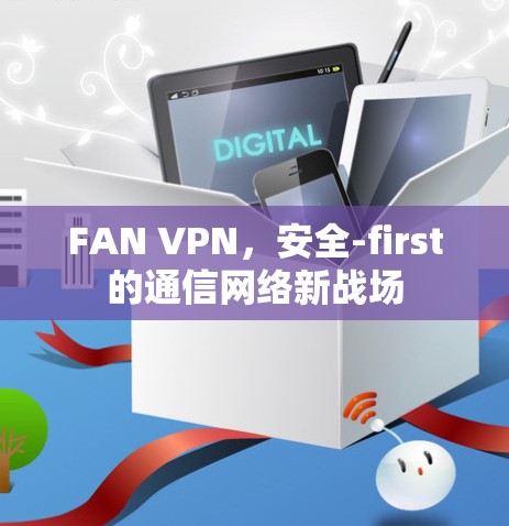 FAN VPN，安全-first的通信网络新战场
