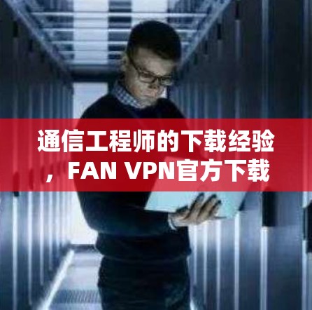 通信工程师的下载经验，FAN VPN官方下载Mac版