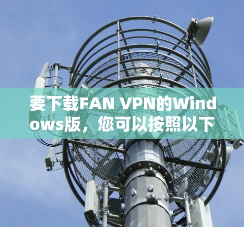 要下载FAN VPN的Windows版，您可以按照以下步骤操作