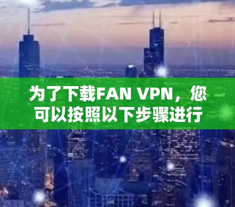 为了下载FAN VPN，您可以按照以下步骤进行