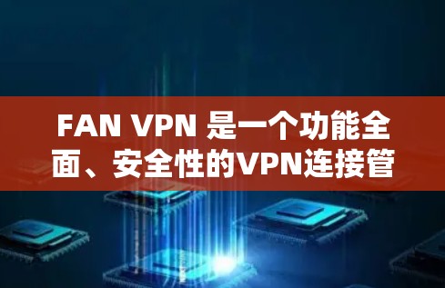FAN VPN 是一个功能全面、安全性的VPN连接管理工具，适合有一定技术背景的用户使用。以下是对 FAN VPN官方版软件的详细介绍