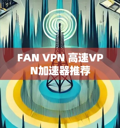 FAN VPN 高速VPN加速器推荐