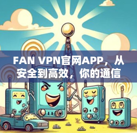 FAN VPN官网APP，从安全到高效，你的通信必备工具
