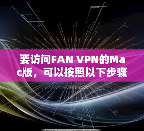 要访问FAN VPN的Mac版，可以按照以下步骤操作