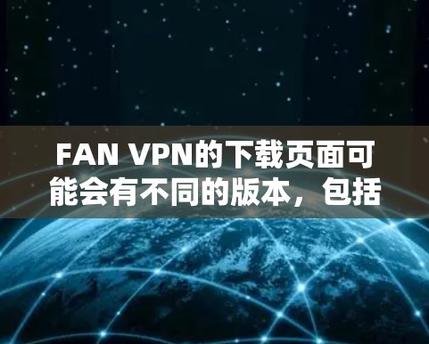 FAN VPN的下载页面可能会有不同的版本，包括苹果版和安卓版。以下是获取FAN VPN安卓版的步骤