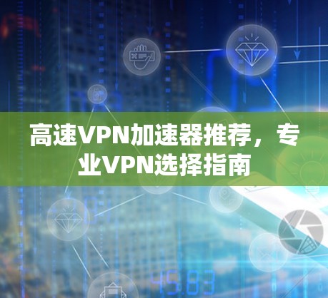 高速VPN加速器推荐，专业VPN选择指南
