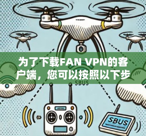 为了下载FAN VPN的客户端，您可以按照以下步骤操作