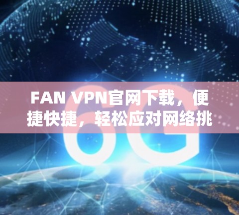 FAN VPN官网下载,便捷快捷,轻松应对网络挑战 FAN VPN官网下载,便捷快捷,轻松应对网络挑战
