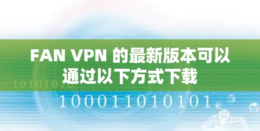 FAN VPN 的最新版本可以通过以下方式下载