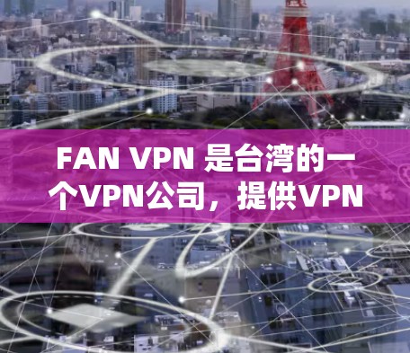 FAN VPN 是台湾的一个VPN公司，提供VPN服务，主要是为台湾同胞提供VPN选项。如果你需要软件下载，请注意以下几点