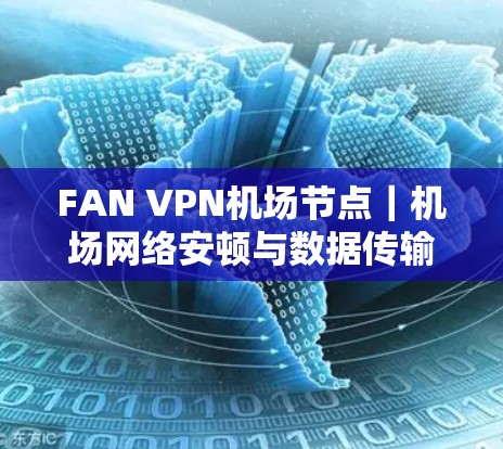 FAN VPN机场节点｜机场网络安顿与数据传输保障