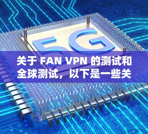 关于 FAN VPN 的测试和全球测试，以下是一些关键点