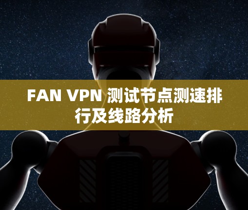 FAN VPN 测试节点测速排行及线路分析