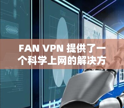 FAN VPN 提供了一个<strong>科学上网</strong>的解决方案,适合用户在海外访问需要加密、安全的网站或平台。以下是一个基于 FAN VPN 的海外访问方案